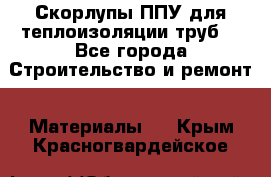 Скорлупы ППУ для теплоизоляции труб. - Все города Строительство и ремонт » Материалы   . Крым,Красногвардейское